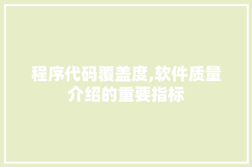 程序代码覆盖度,软件质量介绍的重要指标
