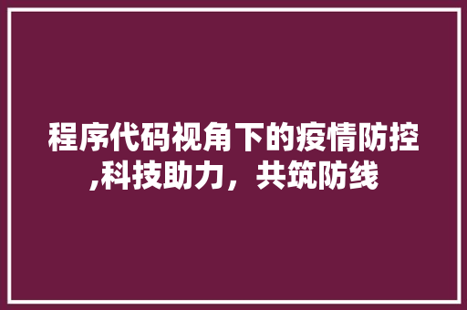 程序代码视角下的疫情防控,科技助力，共筑防线