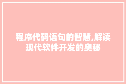 程序代码语句的智慧,解读现代软件开发的奥秘 程序代码语句的智慧,解读现代软件开发的奥秘 SEO关键词