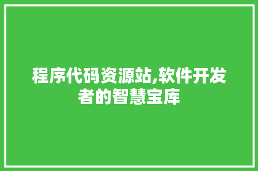 程序代码资源站,软件开发者的智慧宝库