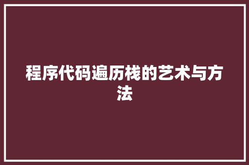 程序代码遍历栈的艺术与方法