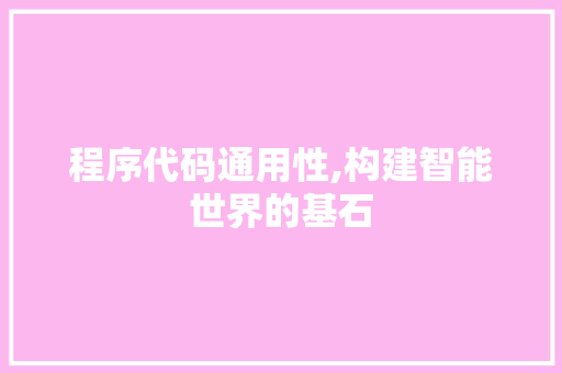 程序代码通用性,构建智能世界的基石