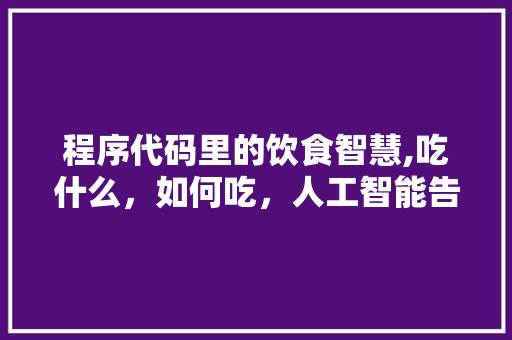 程序代码里的饮食智慧,吃什么，如何吃，人工智能告诉你