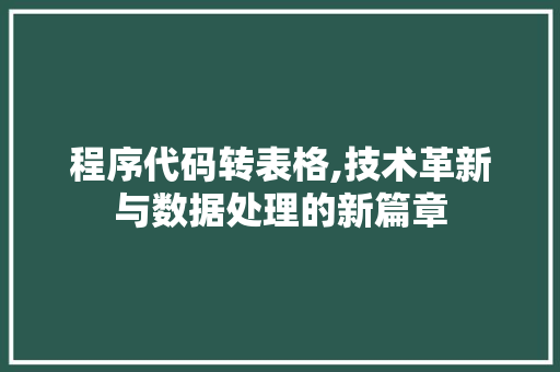 程序代码转表格,技术革新与数据处理的新篇章