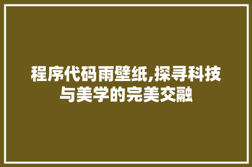 程序代码雨壁纸,探寻科技与美学的完美交融