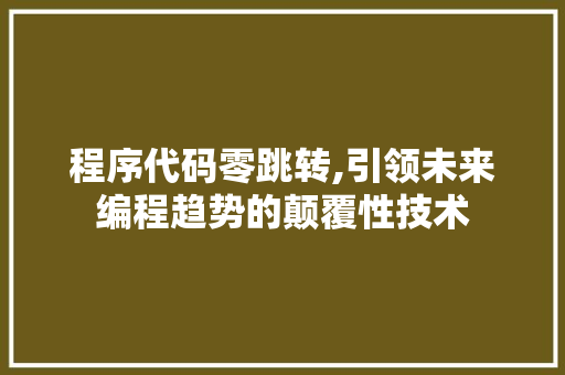 程序代码零跳转,引领未来编程趋势的颠覆性技术