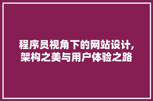 程序员视角下的网站设计,架构之美与用户体验之路