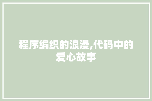 程序编织的浪漫,代码中的爱心故事 程序编织的浪漫,代码中的爱心故事 百度SEO