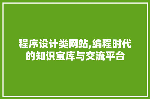 程序设计类网站,编程时代的知识宝库与交流平台 程序设计类网站,编程时代的知识宝库与交流平台 神马SEO