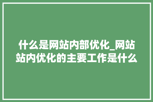什么是网站内部优化_网站站内优化的主要工作是什么。 什么是网站内部优化_网站站内优化的主要工作是什么。 必应SEO