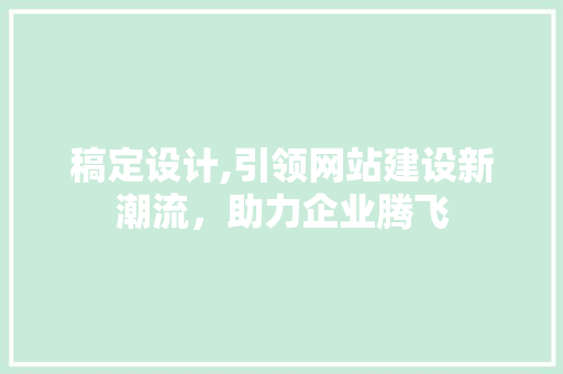 稿定设计,引领网站建设新潮流，助力企业腾飞