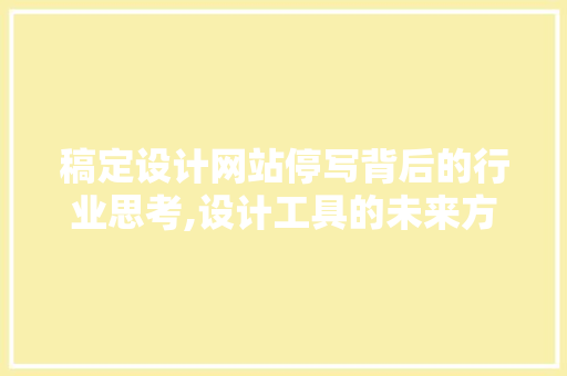 稿定设计网站停写背后的行业思考,设计工具的未来方向