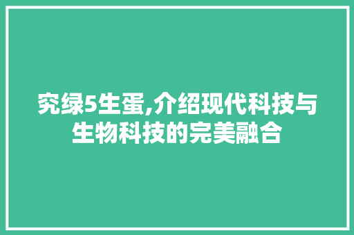 究绿5生蛋,介绍现代科技与生物科技的完美融合