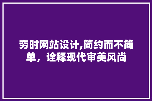 穷时网站设计,简约而不简单，诠释现代审美风尚