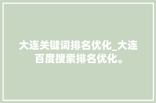 大连关键词排名优化_大连百度搜索排名优化。 大连关键词排名优化_大连百度搜索排名优化。 SEO关键词