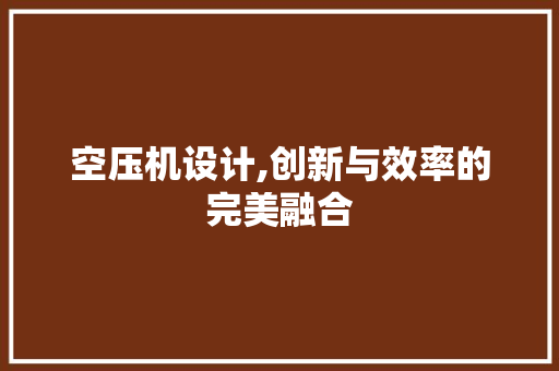 空压机设计,创新与效率的完美融合