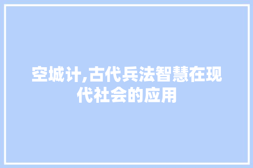 空城计,古代兵法智慧在现代社会的应用