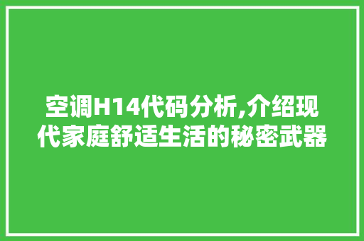 空调H14代码分析,介绍现代家庭舒适生活的秘密武器