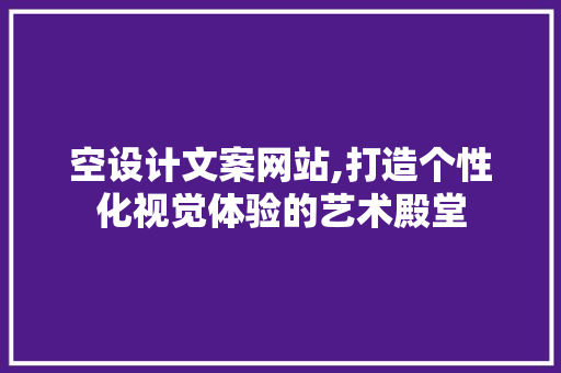 空设计文案网站,打造个性化视觉体验的艺术殿堂