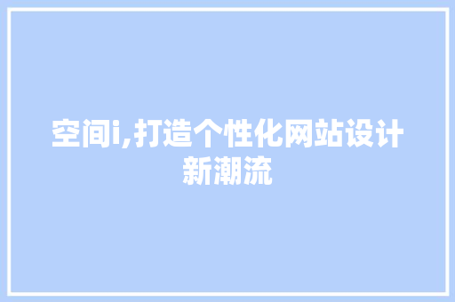 空间i,打造个性化网站设计新潮流
