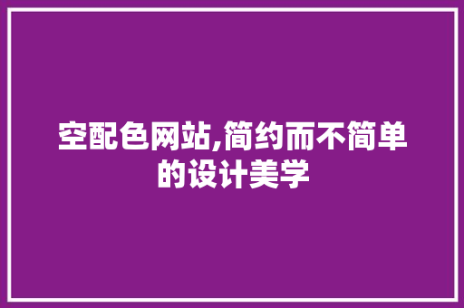 空配色网站,简约而不简单的设计美学