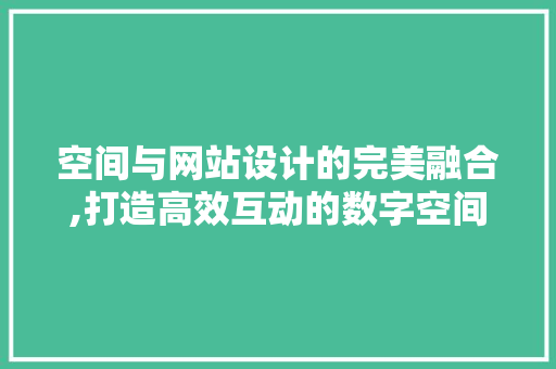 空间与网站设计的完美融合,打造高效互动的数字空间
