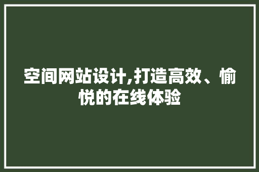 空间网站设计,打造高效、愉悦的在线体验 空间网站设计,打造高效、愉悦的在线体验 百度SEO