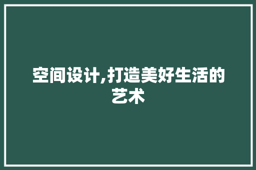 空间设计,打造美好生活的艺术