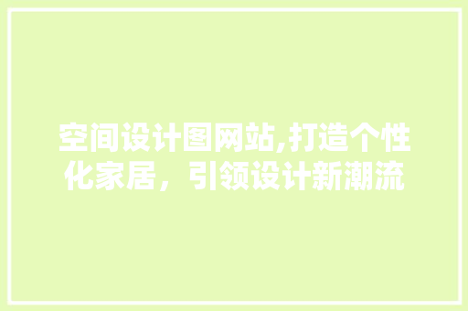 空间设计图网站,打造个性化家居，引领设计新潮流