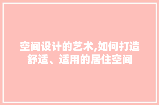 空间设计的艺术,如何打造舒适、适用的居住空间