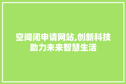空间闭申请网站,创新科技助力未来智慧生活