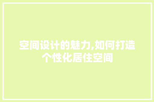 空间设计的魅力,如何打造个性化居住空间