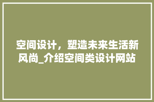 空间设计，塑造未来生活新风尚_介绍空间类设计网站的魅力