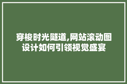 穿梭时光隧道,网站滚动图设计如何引领视觉盛宴