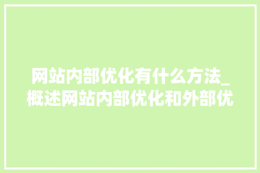 网站内部优化有什么方法_概述网站内部优化和外部优化。 网站内部优化有什么方法_概述网站内部优化和外部优化。 神马SEO