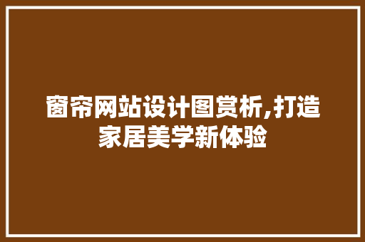 窗帘网站设计图赏析,打造家居美学新体验