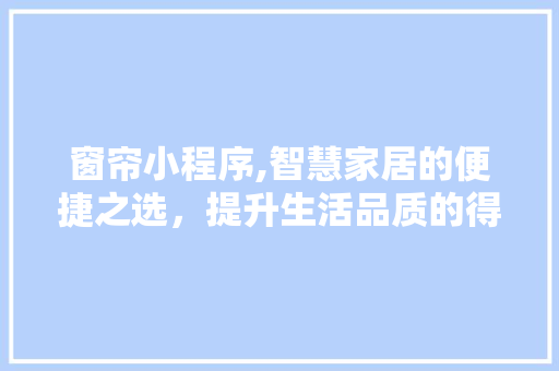 窗帘小程序,智慧家居的便捷之选，提升生活品质的得力助手