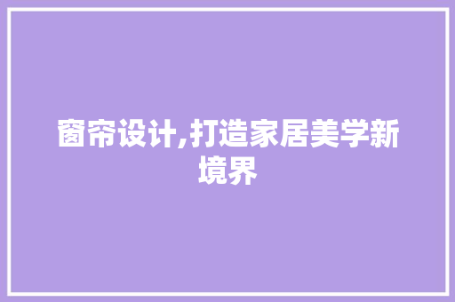 窗帘设计,打造家居美学新境界