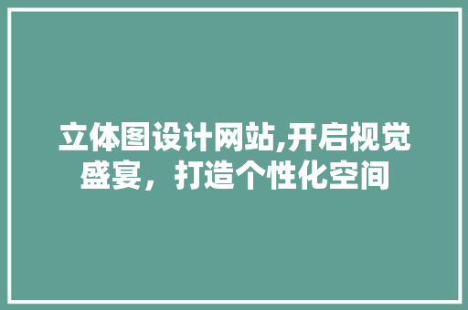 立体图设计网站,开启视觉盛宴，打造个性化空间