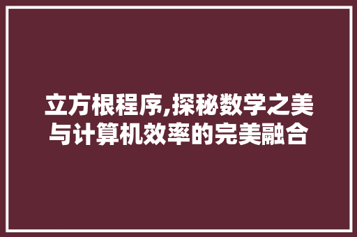 立方根程序,探秘数学之美与计算机效率的完美融合