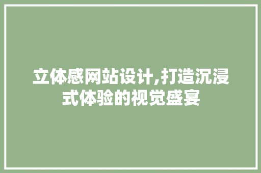 立体感网站设计,打造沉浸式体验的视觉盛宴