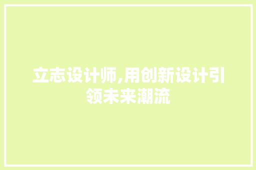 立志设计师,用创新设计引领未来潮流 立志设计师,用创新设计引领未来潮流 必应SEO