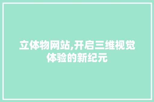 立体物网站,开启三维视觉体验的新纪元 立体物网站,开启三维视觉体验的新纪元 SEO关键词