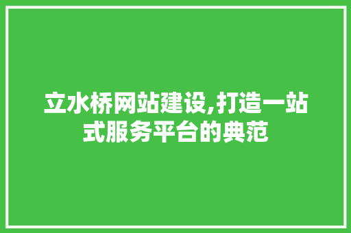 立水桥网站建设,打造一站式服务平台的典范 立水桥网站建设,打造一站式服务平台的典范 网站建设公司
