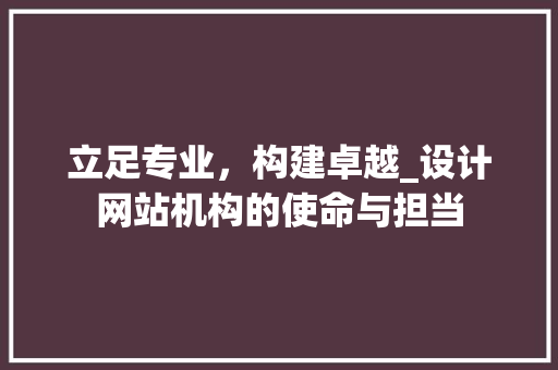 立足专业，构建卓越_设计网站机构的使命与担当