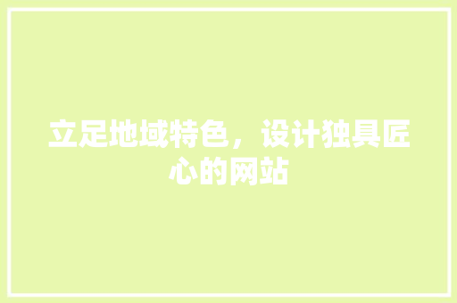 立足地域特色，设计独具匠心的网站