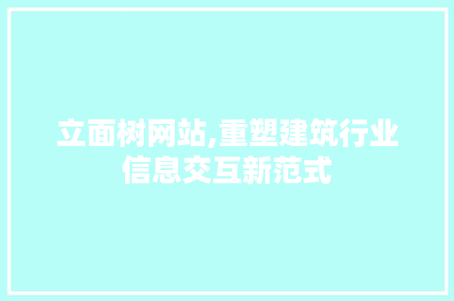 立面树网站,重塑建筑行业信息交互新范式