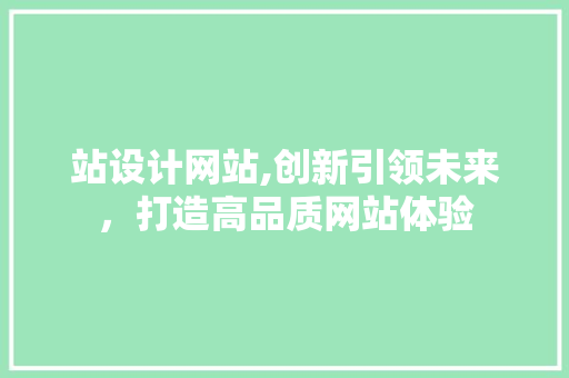 站设计网站,创新引领未来，打造高品质网站体验