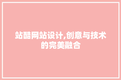 站酷网站设计,创意与技术的完美融合