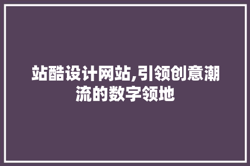 站酷设计网站,引领创意潮流的数字领地 站酷设计网站,引领创意潮流的数字领地 网站建设公司